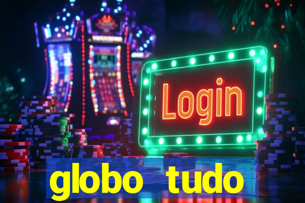 globo tudo absolutamente tudo